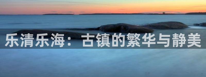 万赢娱乐3官网登录：乐清乐海：古镇的繁华与静美