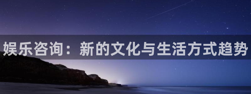 万赢娱乐3登录：娱乐咨询：新的文化与生活方式趋势