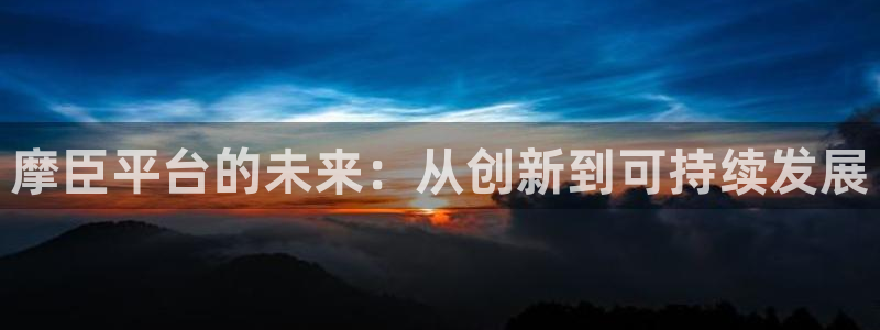 万赢娱乐代理：摩臣平台的未来：从创新到可持续发展