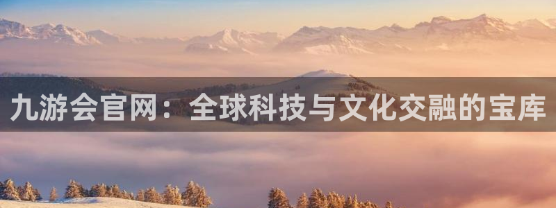 万赢娱乐体育免费注册入口：九游会官网：全球科技与文化交融的宝库