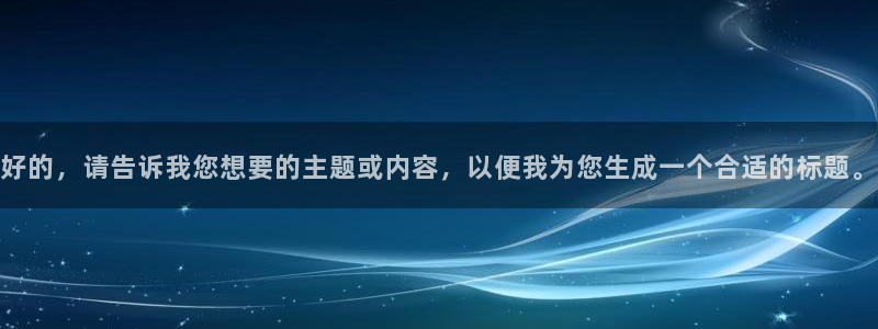 万赢娱乐体育平台登录入口：好的，请告诉我您想要的主题或内容，以便我为您生成一个合适的标题。