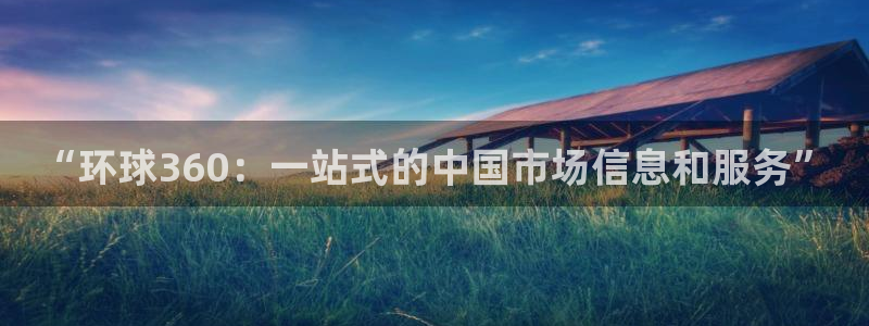 万赢娱乐f平台注册：“环球360：一站式的中国市场信息和服务”