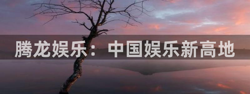 万赢娱乐2注册：腾龙娱乐：中国娱乐新高地