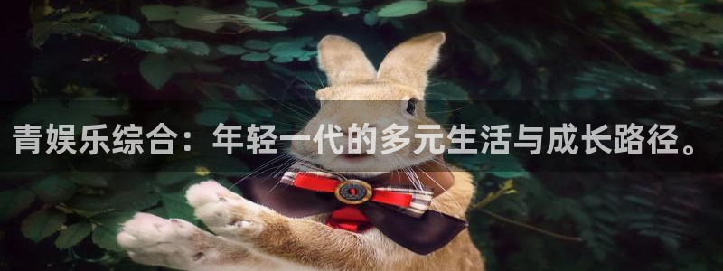 万赢娱乐体育注册：青娱乐综合：年轻一代的多元生活与成长路径。