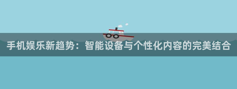 万赢娱乐体育合法嘛：手机娱乐新趋势：智能设备与个性化内容的完美结合