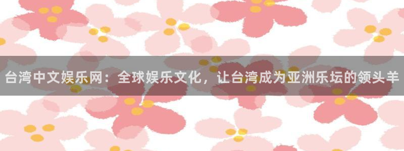 万赢娱乐平台注册入口：台湾中文娱乐网：全球娱乐文化，让台湾成为亚洲乐坛的领头羊