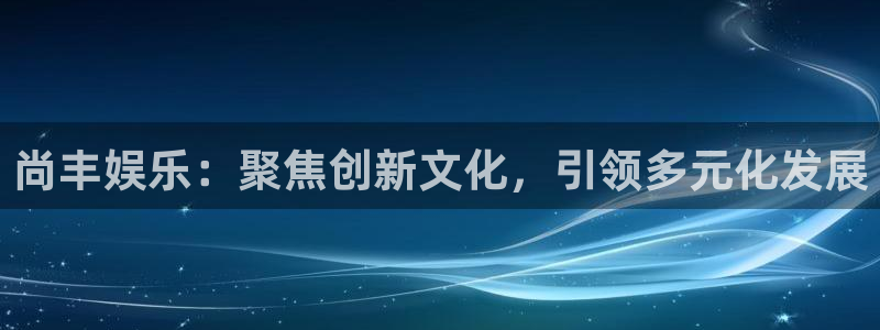 万赢娱乐体育eon：尚丰娱乐：聚焦创新文化，引领多元化发展